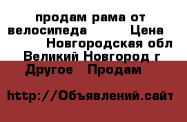 продам рама от велосипеда STELS › Цена ­ 3 500 - Новгородская обл., Великий Новгород г. Другое » Продам   